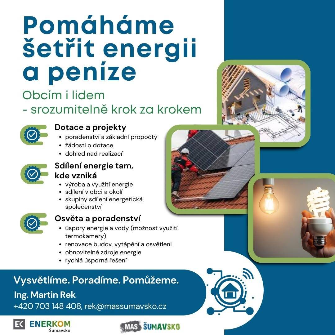Máte dotazy ohledně energií, jejich cen, úsporných opatření nebo dotací? Nově jsme zprovoznili kontaktní místo v Malenicích (sídlo MAS/ENERKOM Šumavsko, z.s.) a ve Vlachově Březí (MÚ Vlachovo Březí, první patro), kde vám rádi poskytneme bezplatné základní energetické poradenství. Co u nás získáte? Informace o aktuálních možnostech úspor. Informace k vyúčtování energií. Informace k aktuálním dotačním podporám. Informace o možnostech sdílení energie, komunitní energetice. Informace ke tvorbě koncepcí, k zavedení energetického managementu. Adresa kontaktního místa: Archiváře Teplého 102, 387 06 Malenice, první patro - konzultační hodiny: pondělí  - 12:00 – 16:00 Adresa kontaktního místa: náměstí Svobody 56. 384 22 Vlachovo Březí, první patro - konzultační hodiny: středa - 12:00 – 16:00 Pojďme spolu najít cestu k efektivnějšímu způsobu využití energií!