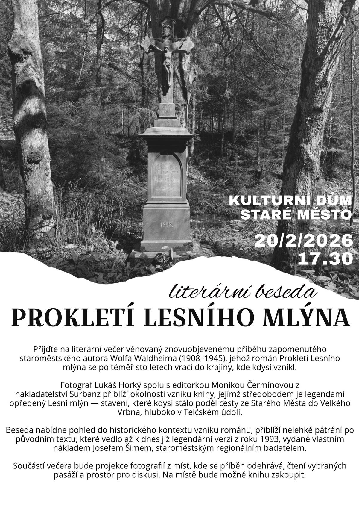Máte rádi krajinu na Staroměstsku a příběhy, které vznikaly v hlubokých lesích našich hor? Pak je pro vás určena literární beseda s autory nově vydané pověsti Prokletí lesního mlýna, kterou téměř před sto lety sepsal místní rodák Wolf Waldheim. Kde se legendy odehrávaly a jaké je dávat nový život příběhům, které vznikaly díky tajemným místům zdejší unikátní krajiny? To vše se dozvíte na besedě s fotografem Lukášem Horkým a editorkou Monikou Čermínovou, kteří stojí za vznikem nové knihy, již dnes, v pátek 20. února  v 17.30 v kulturním domě ve Starém Městě.