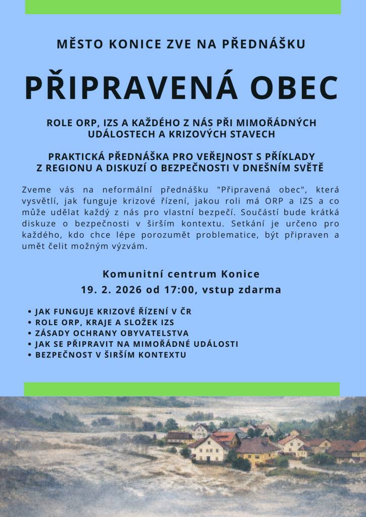 PRAKTICKÁ PŘEDNÁŠKA PRO VEŘEJNOST S PŘÍKLADY Z REGIONU A DISKUZÍ O BEZPEČNOSTI V DNEŠNÍM SVĚTĚ    ROLE ORP, IZS A KAŽDÉHO Z NÁS PŘI MIMOŘÁDNÝCH UDÁLOSTECH A KRIZOVÝCH STAVECH     Komunitní centrum Konice   19. 2. 2026 od 17:00, vstup zdarma