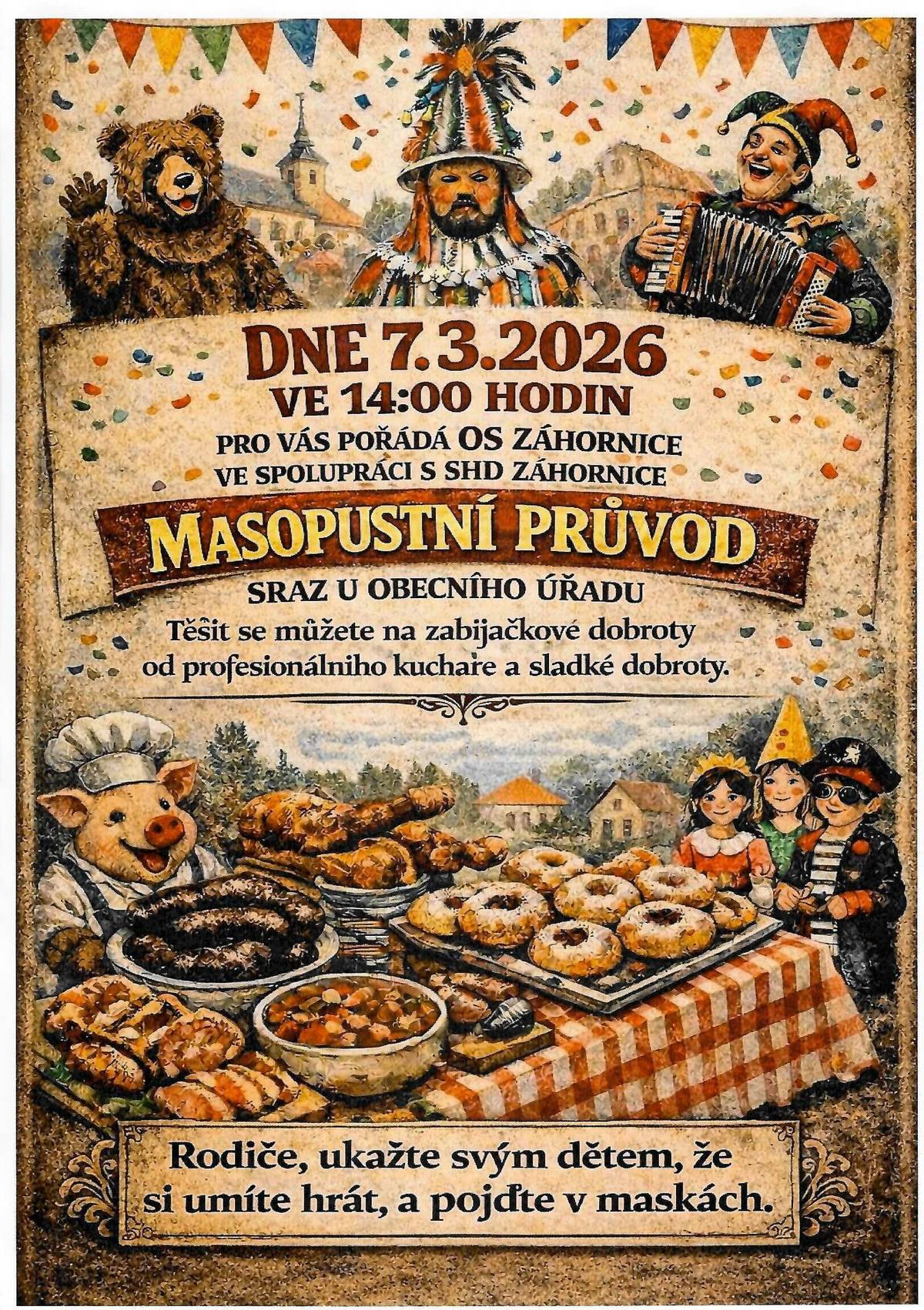 Pořádá OS pro Záhornici ve spolupráci s SDH Záhornice dne 7.3.2026 od 14:00 hodin u obecního úřadu. Těšit se můžete na zabijačkové dobroty od profesionálního kuchaře a sladké dobroty. Vezměte masky, dobrou náladu a přijďte si užít masopustní veselí.