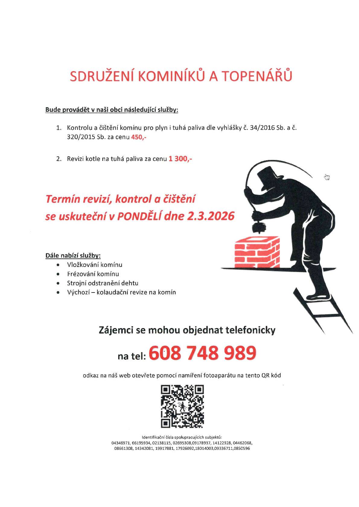 Sdružení kominíků a topenářů bude provádět v naší obci v PONDĚLÍ dne 2.3. požadované kontroly a čištění komínů pro plyn i tuhá paliva dle zákonu č. 34/2016 Sb. za následující ceny: - Čištění komínů: 450 Kč - Revize kotlů na tuhá paliva: 1.300 Kč •    Dále nabízí levné vložkování a frézování komínů, výchozí-kolaudační revize Zájemci se mohou objednat telefonicky na telefonním čísle: 608 748 989.