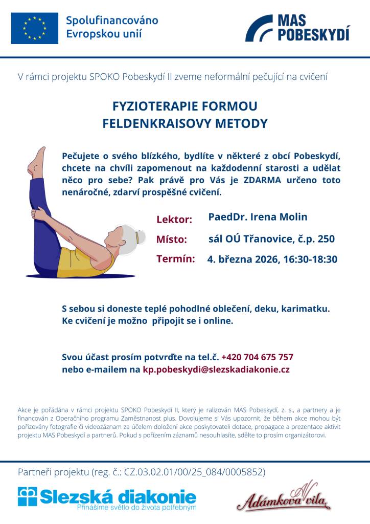 V rámci projektu SPOKO Pobeskydí II jsou neformální pečující zváni na FYZIOTERAPII FORMOU FELDENKRAISOVY METODY.  Lektor: PaedDr. Irena Molin  Místo:  sál OÚ Třanovice, č.p. 250  Termín: 04.03.2026, 16:30 - 18:30  Svou účast potvrďte na tel.č.: 704 675 757 nebo e-mailu: kp.pobeskydi@slezskadiakonie.