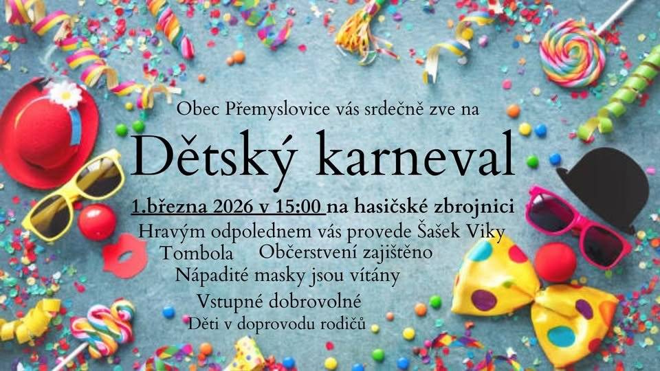Obec Přemyslovice zve všechny děti v neděli 1.března 2026 od 15:00 hod. na dětský karneval do sálu hasičské zbrojnice v Přemyslovicích. Celým odpolednem bude  provázet Šašek Viky, který pro vás připravil soutěže, hry a tanečky. Připravena bude také bohatá tombola. Občerstvení zajištěno. Vstupné dobrovolné. Masky vítány.