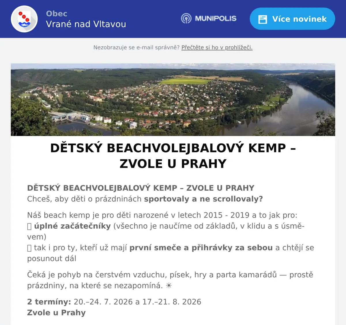 DĚTSKÝ BEACHVOLEJBALOVÝ KEMP – ZVOLE U PRAHYChceš, aby děti o prázdninách sportovaly a ne scrollovaly? Náš beach kemp je pro děti narozené v letech 2015 - 2019 a to jak pro:✅ úplné začátečníky (všechno je naučíme od základů, v klidu a s úsměvem)✅ tak i pro ty, kteří už mají první smeče a přihrávky za sebou a chtějí se posunout dál Čeká je pohyb na čerstvém vzduchu, písek, hry a parta kamarádů — prostě prázdniny, na které se nezapomíná. ☀️ 2 termíny: 20.–24. 7. 2026 a 17.–21. 8. 2026Zvole u Prahy Cena: 4 500 Kč (občerstvení celý den + oběd + beach tričko) Přihlášky do 28. 2. 2026Adéla Radilová: 777 580 299✉️ adela.radilova@gmail.com