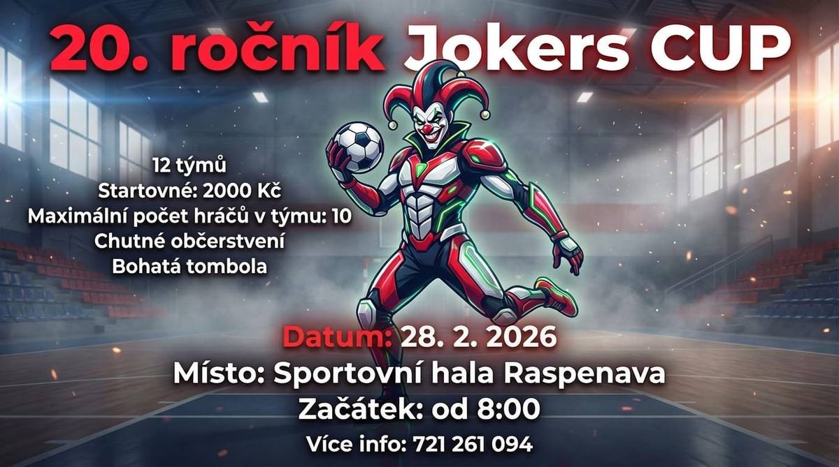 20. ročník Jokers CUP 12 týmů Startovné: 2000,- Kč Maximální npočet hráčů v týmu: 10 Chutné občerstvení Bohatá tombola Datum: 28. 2. 2026 Místo: Sportovní hala Raspenava Začátek:od 8:00 hod. Více info: 721 261 094