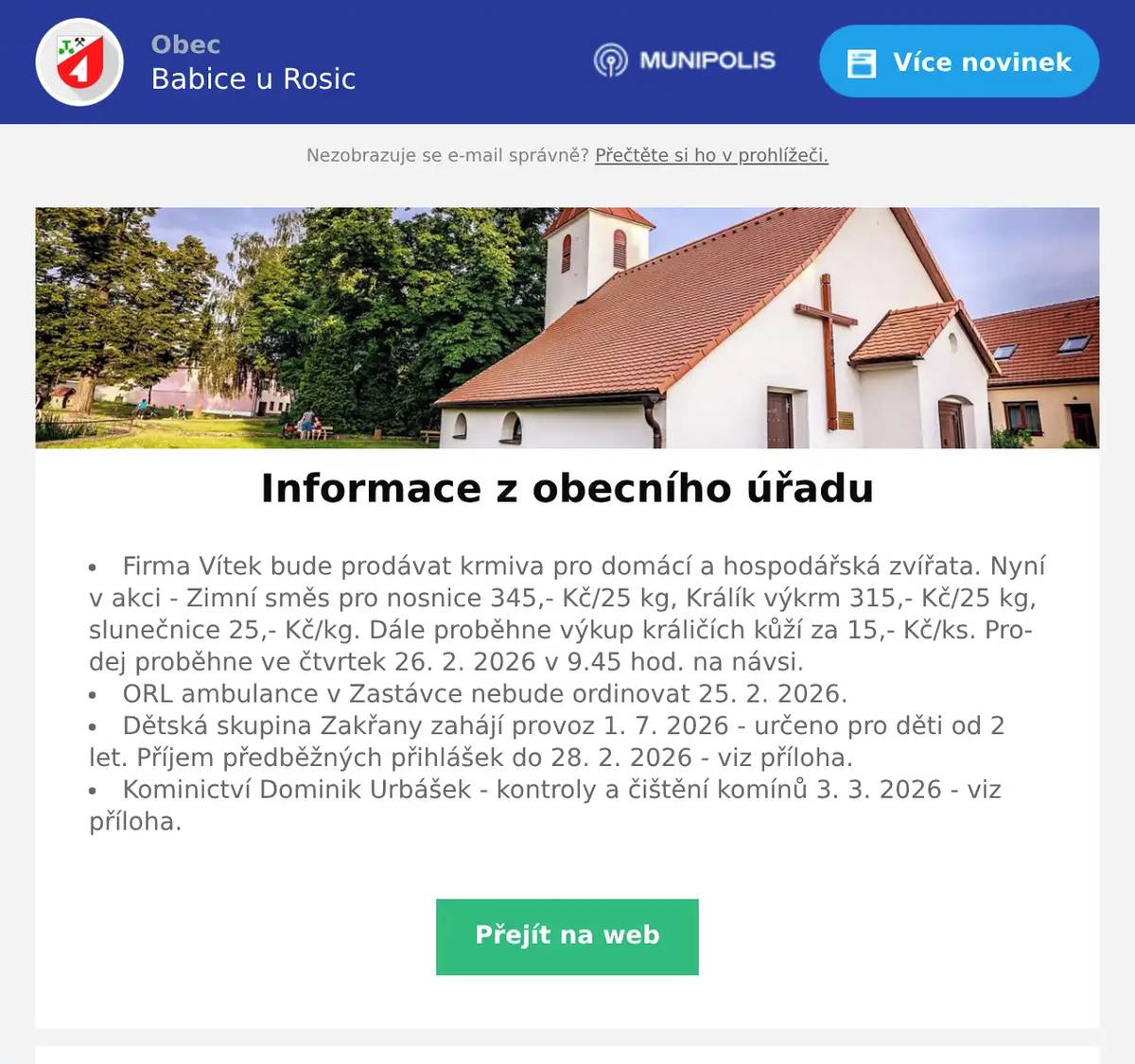 Firma Vítek bude prodávat krmiva pro domácí a hospodářská zvířata. Nyní v akci - Zimní směs pro nosnice 345,- Kč/25 kg, Králík výkrm 315,- Kč/25 kg, slunečnice 25,- Kč/kg. Dále proběhne výkup králičích kůží za 15,- Kč/ks. Prodej proběhne ve čtvrtek 26. 2. 2026 v 9.45 hod. na návsi. ORL ambulance v Zastávce nebude ordinovat 25. 2. 2026. Dětská skupina Zakřany zahájí provoz 1. 7. 2026 - určeno pro děti od 2 let. Příjem předběžných přihlášek do 28. 2. 2026 - viz příloha. Kominictví Dominik Urbášek - kontroly a čištění komínů 3. 3. 2026 - viz příloha.