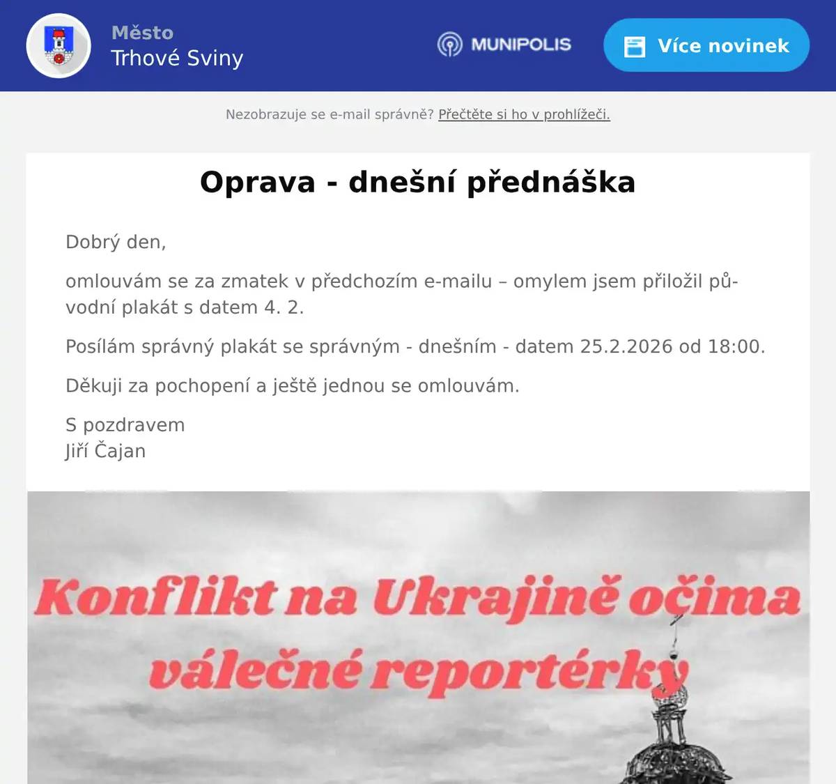 Dobrý den, omlouvám se za zmatek v předchozím e-mailu – omylem jsem přiložil původní plakát s datem 4. 2. Posílám správný plakát se správným - dnešním - datem 25.2.2026 od 18:00. Děkuji za pochopení a ještě jednou se omlouvám. S pozdravemJiří Čajan
