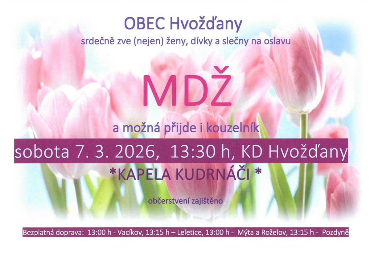 OBEC Hvožďany   srdečně zve (nejen) ženy, dívky a slečny na oslavu  MDŽ a možná přijde i kouzelník  sobota 7. 3. 2026, 13:30 h, KD Hvožďany  *KAPELA KUDRNÁČI*  občerstvení zajištěno  Bezplatná doprava:  13:00 h - Vacíkov, 13:15 h – Leletice, 13:00 h -  Mýta a Roželov, 13:15 h -  Pozdyně