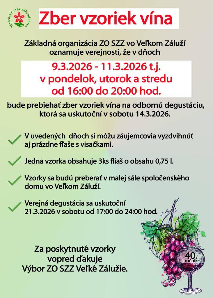 Základná organizácia SZZ vo Veľkom Záluží oznamuje verejnosti, že v dňoch 09.03.2026 až 11.03.2026 (pondelok, utorok, streda) od 16:00 do 20:00 hod. bude prebiehať zber vzoriek vína na odbornú degustáciu, ktorá sa uskutoční v sobotu 14.03.2026.