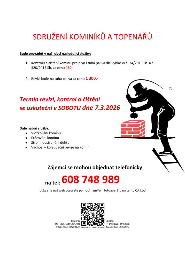 bude provádět v naší obci v SOBOTU dne 7.3. požadované kontroly a čištění komínů pro plyn i tuhá paliva dle zákonu č. 34/2016 Sb. za následující ceny:  - Čištění komínů: 450 Kč  - Revize kotlů na tuhá paliva: 1.300 Kč  Kontakt: 608 748 989   Dále nabízí levné vložkování a frézování komínů, vý