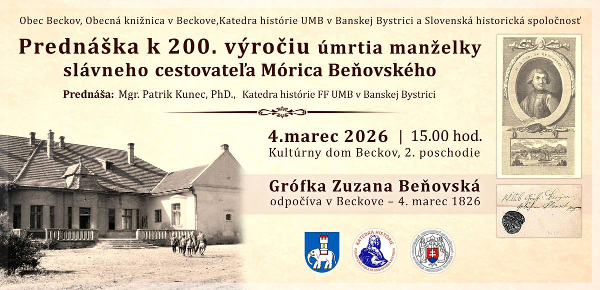 Srdečne Vás pozývame na prednášku k 200. výročiu úmrtia Grófky Zuzany Beňovskej, manželky slávneho cestovateľa Mórica Beňovského, ktorá je pochovaná v Beckove. Kedy: streda 4. marca 2026 o 15.00 hod. Kde: OcÚ Beckov, 2.poschodie - sobášna sieň Prednáša: Mgr. Patrik Kunec, PhD. z Katedry histórie FF UMB v Banskej Bystrici