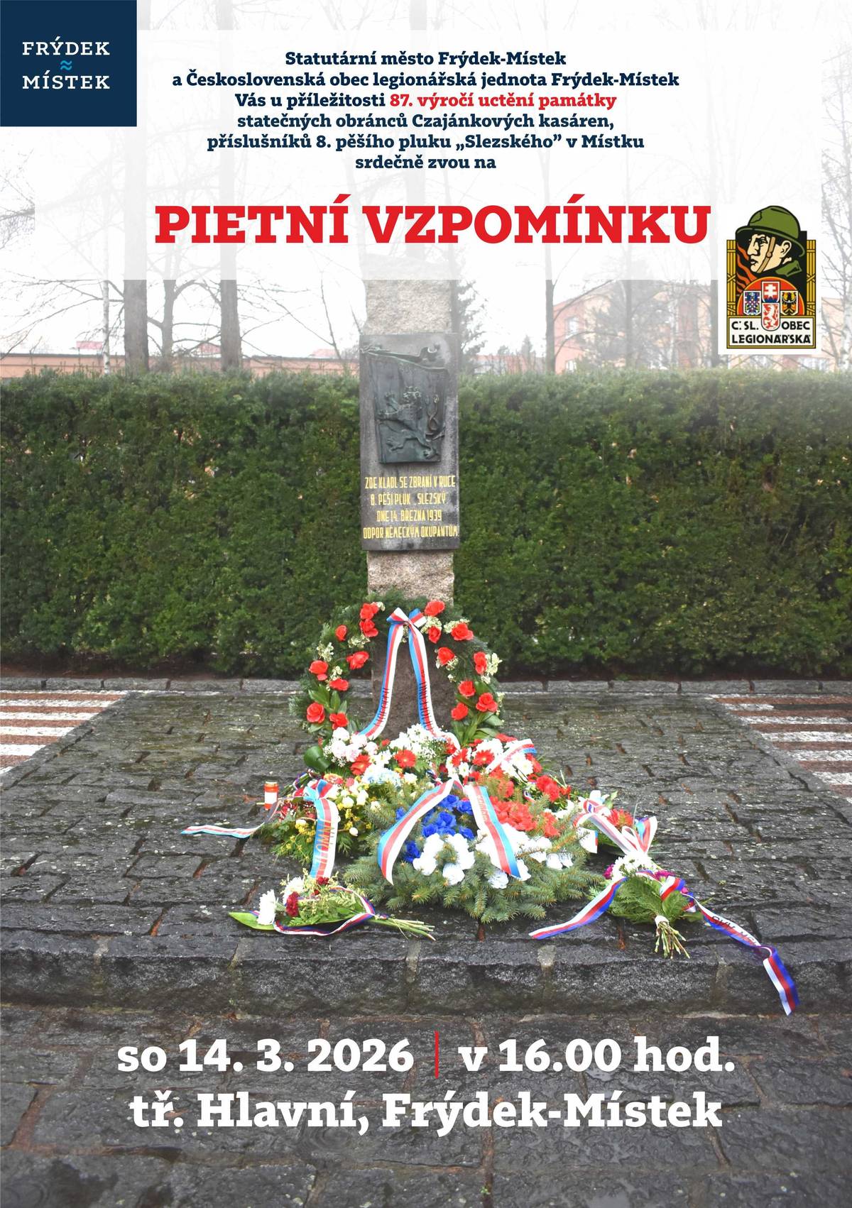 Statutární město Frýdek-Místek a Československá obec legionářská jednota Frýdek-Místek Vás u příležitosti 87. výročí uctění památky statečných obránců Czajánkových kasáren příslušníků 8. pěšího pluku „Slezského“ v Místku srdečně zvou na PIETNÍ VZPOMÍNKU, která se koná v sobotu 14. března 2026 v 16 hodin – tř. Hlavní, Frýdek-Místek.