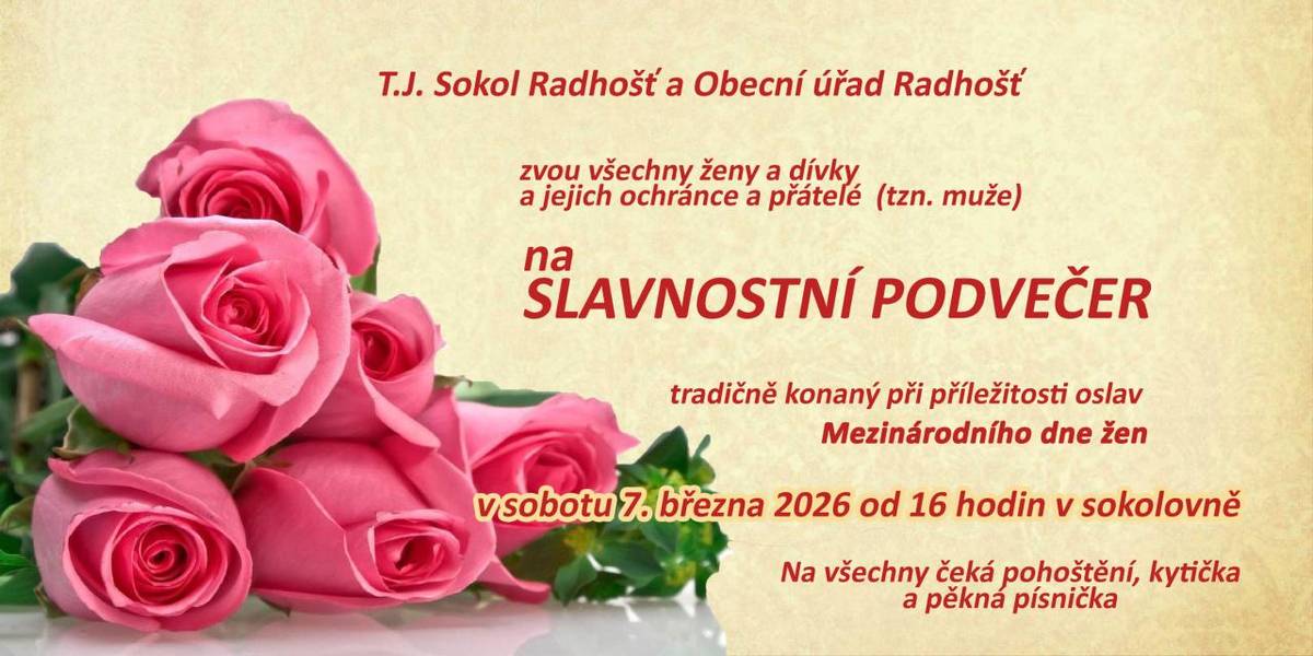 T.J.Sokol Radhošť a Obecní úřad Radhošť zvou všechny ženy a dívky a jejich ochránce a přátelé /tzn.muže/ na slavnostní podvečer Mezinárodního dne žen v sobotu 7. března 2026 od 16 hodin v sokolovně. Na všechny čeká pohoštění, kytička, a pěkná písnička.