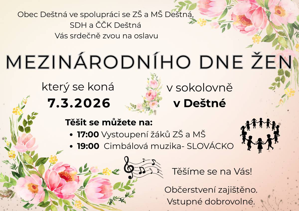 Obec Deštná ve spolupráci se ZŠ a MŠ Deštná, SDH a ČČK Deštná Vás srdečně zve na oslavu Mezinárodního dne žen. 📅 Kdy: 7. 3. 2026 📍   Kde: Sokolovna v Deštné Program: 🕔 17:00 – Vystoupení žáků ZŠ a MŠ 🕖 19:00 – Cimbálová muzika SLOVÁCKO Těšit se můžete na příjemnou atmosféru, hudbu i vystoupení dětí. ☕ Občerstvení zajištěno 🎟️ Vstupné dobrovolné Těšíme se na Vás!