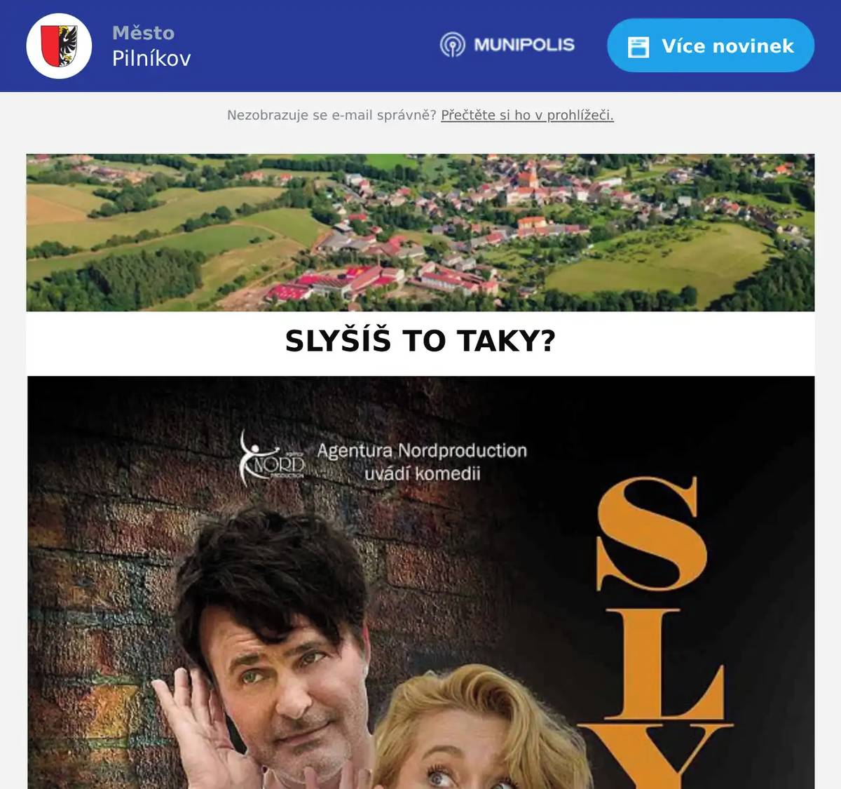 Přijměte pozvání na divadelní představení s Miluškou Bittnerovou a Mirkem Šimůnkem s názvem SLYŠÍŠ TO TAKY? Představení bude sehráno na sále restaurace Slunce v pátek 27. 3. od 19:00 hod, vstupenky jsou v předprodeji na podatelně MěÚ Pilníkov, nebo na 603 558 852.