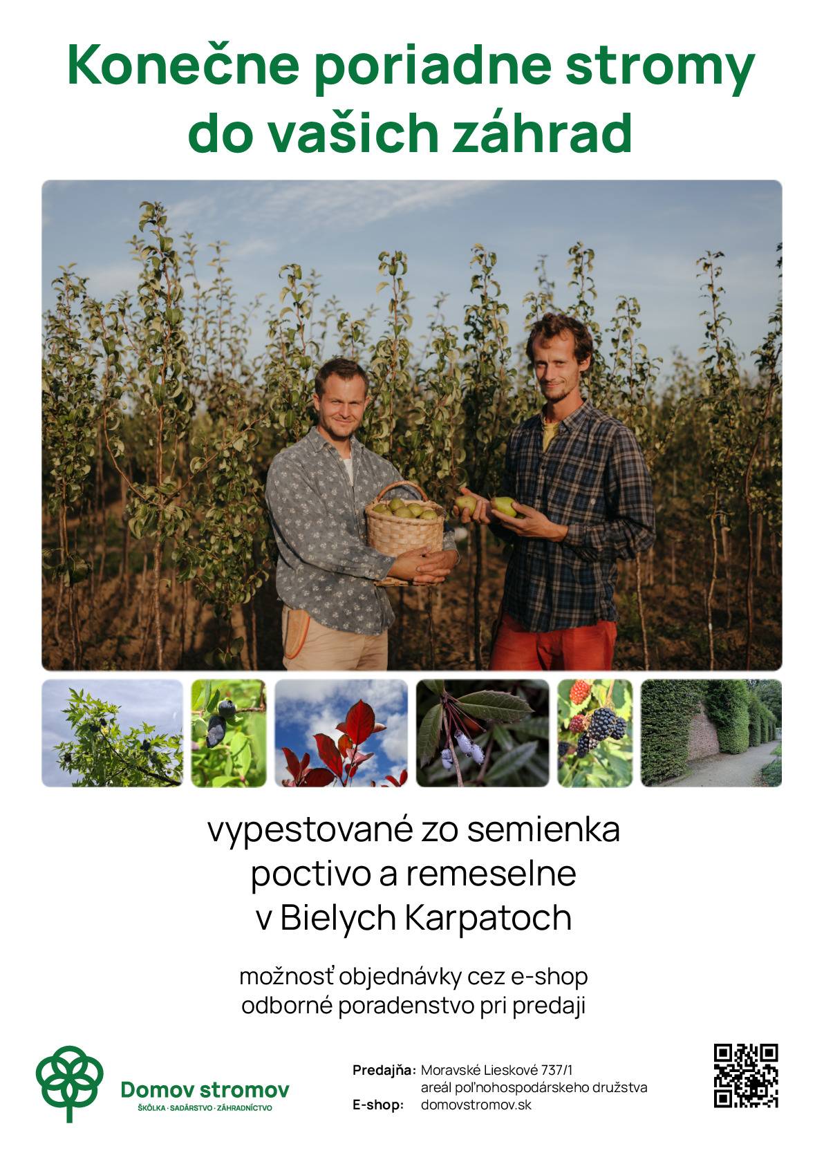 Škôlka, sadárstvo a záhradníctvo DOMOV STROMOV Moravské Lieskové ponúka: -        dlhoveké a odolné ovocné stromy priamo od pestovateľa -        staré a krajové odrody a novšie rezistentné odrody -        bobuľové ovocie a netradičné ovocné druhy -        okrasné a medonosné stromy, trvalky a kvalitné náradie -        s výberom odrôd a s pestovaním Vám odborne poradíme  u nás na predajni v Moravskom Lieskovom v pondelok  až piatok od 9 do 16 hod a v sobotu od  8 do 12 hod. Ponuka a viac informácií  na našom eshope:Škôlka, sadárstvo a záhradníctvo DOMOV STROMOVwww.domovstromov.sk Alebo na telefónnom čísle: 0911 910 140