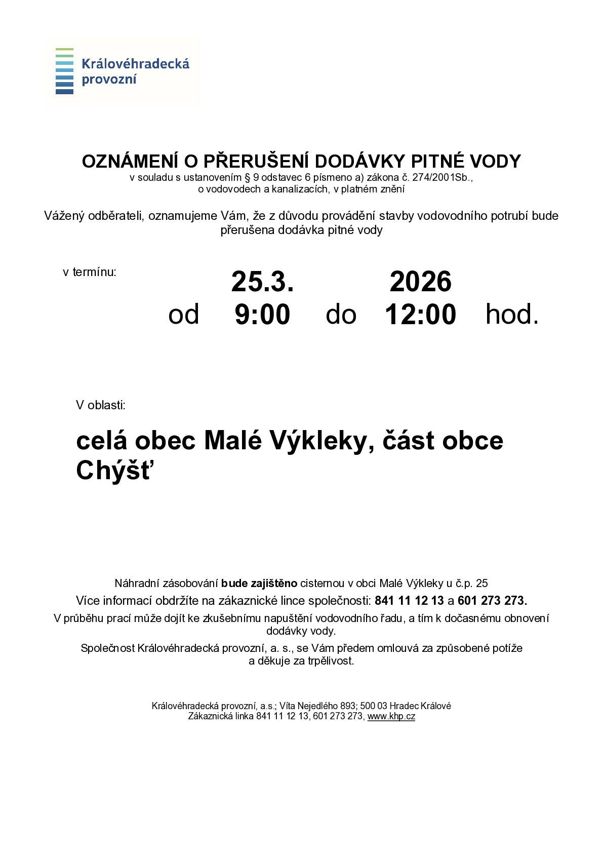 Dobrý den, společnost Královehradecká provozní, a.s.oznamuje všem odběratelům, že dne 25.3. od 09:00 do 12:00 bude z důvodu provádění stavby vodovodního potrubí přerušena dodávka pitné vody pro celé Malé Výkleky. Náhradní zásobování bude zajištěno formou cisterny u č.p. 25. Více informací  získáte na tel. lince 841 11 12 13. Společnost se předem omlouvá za způsobené potíže a děkuje za trpělivost.