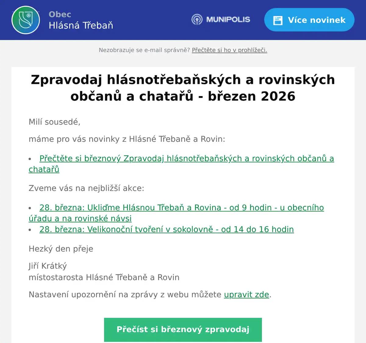 Milí sousedé, máme pro vás novinky z Hlásné Třebaně a Rovin: Přečtěte si březnový Zpravodaj hlásnotřebaňských a rovinských občanů a chatařů Zveme vás na nejbližší akce: 28. března: Ukliďme Hlásnou Třebaň a Rovina - od 9 hodin - u obecního úřadu a na rovinské návsi 28. března: Velikonoční tvoření v sokolovně - od 14 do 16 hodin Hezký den přeje Jiří Krátkýmístostarosta Hlásné Třebaně a Rovin Nastavení upozornění na zprávy z webu můžete upravit zde.