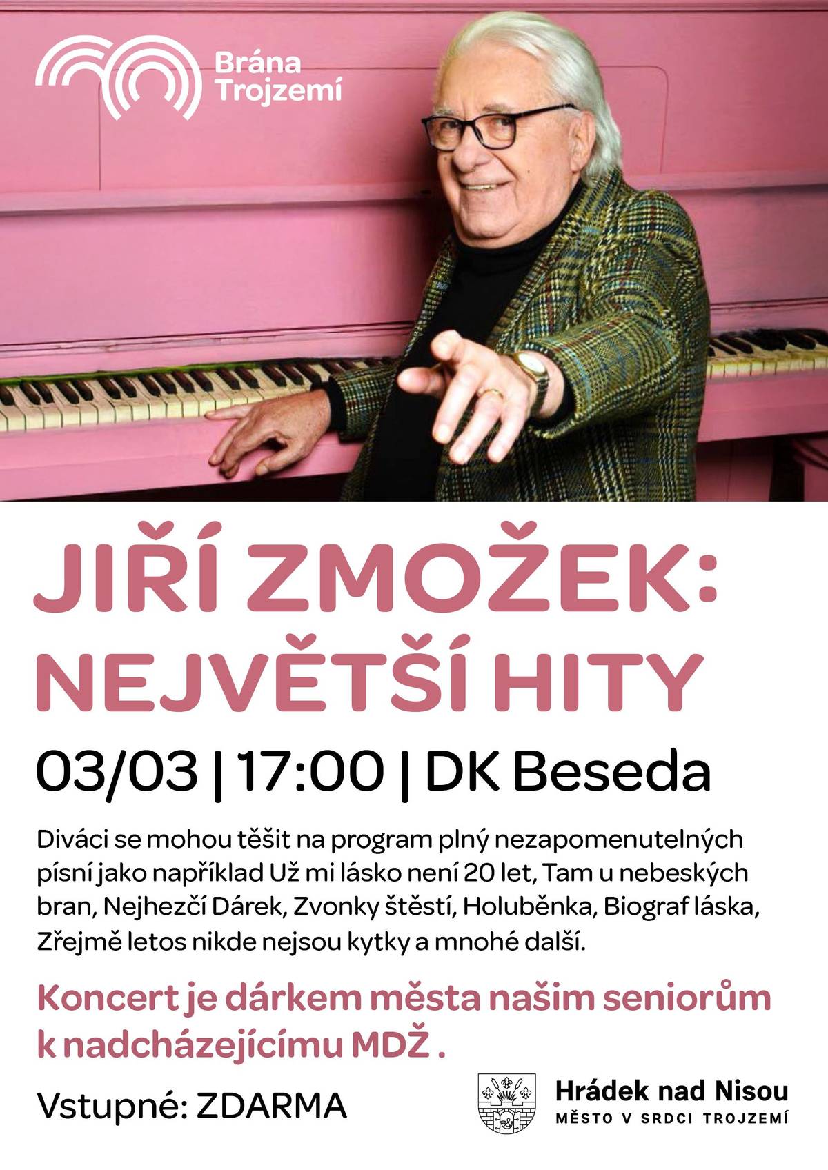 Zváni jsou všichni, kdo mají rádi melodické písničky dob minulých... Koncert je dárkem města Hrádek nad Nisou k nadcházejícímu MDŽ a vstupné je ZDARMA  Jiří Zmožek – hudební skladatel, zpěvák a textař, který složil stovky hitů takovým hvězdám, jako jsou Karel Gott, Hana Zagorová, Marie Rottrová, Michal Tučný, Helena Vondráčková nebo Věra Špinarová, vystoupí také u n ás v Hrádku nad Nisou. Diváci se mohou těšit na program plný nezapomenutelných písní jako například Už mi lásko není 20 let, Tam u nebeských bran, Nejhezčí Dárek, Zvonky štěstí, Holuběnka, Biograf láska, Zřejmě letos nikde nejsou kytky a mnohé další.