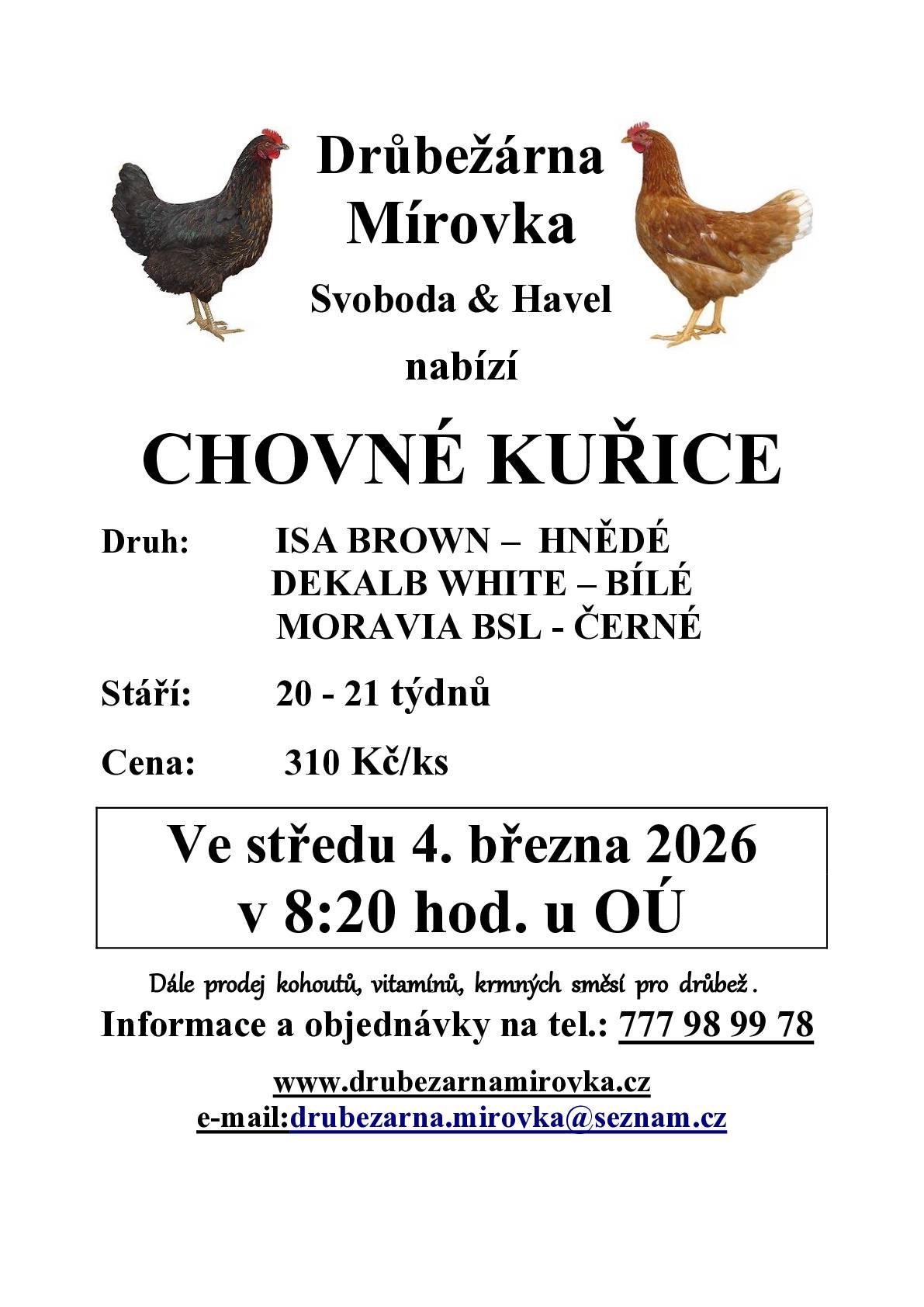 DRŮBEŽÁRNA MÍROVKA, Svoboda-Havel, prodává ve středu 4. března 2026 v 8:20 hod. u OÚ nosné kuřice  (hnědé, černé a bílé) - stáří 20-21 týdnů, cena 310  Kč/ks. Objednání  je možné na tel.: 777 98 99 78 nebo drubezarna.mirovka@seznam.cz.