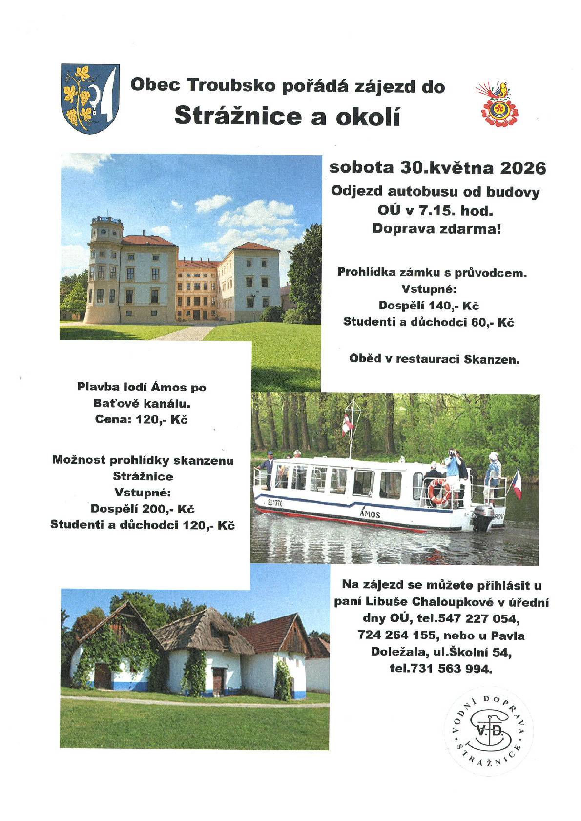 Obec Troubsko pořádá zájezd do Strážnice a okolí v sobotu 30.5.2026. Odjezd autobusu od OÚ v 7:15 hod. Doprava zdarma!  Prohlídka zámku s průvodcem (vstupné 140 Kč, studenci,důchodci 60 Kč), plavba lodí Ámos po Baťově kanálu 120 Kč, možnost prohlídky skanzenu Strážnice (200 Kč, studenci,důchodci 120 Kč), oběd v restauraci Skanzen. Hlásit se můžete u p. Chaloupkové na OÚ Troubsko v úřední dny, tel. 547227054, 724264155, u p. Doležala na tel. 731563994.