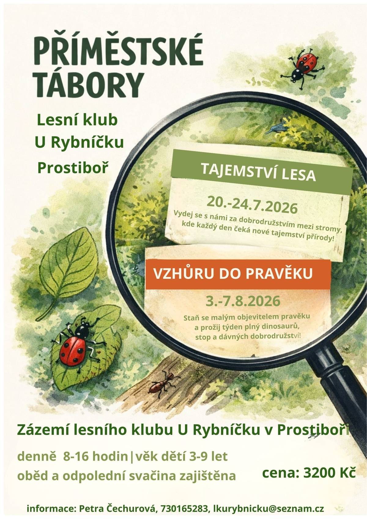 Léto 2026 v Lesním klubu U Rybníčku v Prostiboři bude opět patřit dětem, dobrodružství a radosti z přírody. Připravili jsme dva tematické příměstské tábory pro děti ve věku 3–9 let, které probíhají v bezpečném a podnětném prostředí našeho lesního zázemí. Každý den trávíme převážně venku – hrajeme si, tvoříme, objevujeme a učíme se přirozeně skrze vlastní zážitky. V termínu 20.–24. července 2026 se vydáme za poznáním „Tajemství lesa“. Děti se ponoří do světa stromů, hmyzu a lesních zákoutí, budou objevovat stopy zvířat, pozorovat drobné tvory a odhalovat, co všechno se v přírodě skrývá. Čeká je týden plný her, tvoření a malých i velkých objevů. Na začátku srpna, 3.–7. 8. 2026, se společně přeneseme do dávné minulosti v táboře „Vzhůru do pravěku“. Staneme se malými objeviteli světa dinosaurů a pravěkých lidí, budeme pátrat po stopách, tvořit, stavět a představovat si, jak mohl vypadat život před miliony let. Fantazie, pohyb i dobrodružství budou hlavními průvodci celého týdne. Tábory probíhají denně od 8:00 do 16:00 hodin v zázemí Lesního klubu U Rybníčku v Prostiboři. Oběd i odpolední svačina jsou zajištěny. Cena za jeden týden činí 3 200 Kč. Kapacita je omezená, proto doporučujeme rezervovat místo včas. Pro přihlášky a další informace kontaktujte Petru Čechurovou na telefonu 730 165 283 nebo e-mailu lkurynicku@seznam.cz. Těšíme se na společné léto plné objevování, her a radosti v přírodě.