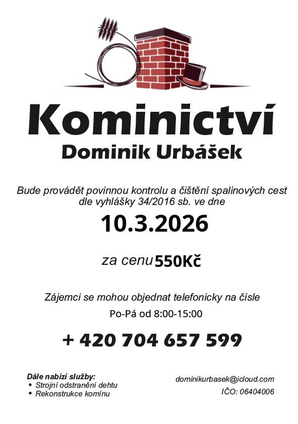 Kominictví Urbášek bude v naší obci dne 10.3.2026 provádět povinnou, každoroční kontrolu a čištění komínů a spalinových cest, od spotřebičů na pevná a plynná paliva. Cena za čištění a kontrolu i se zprávou bude 550 Kč.