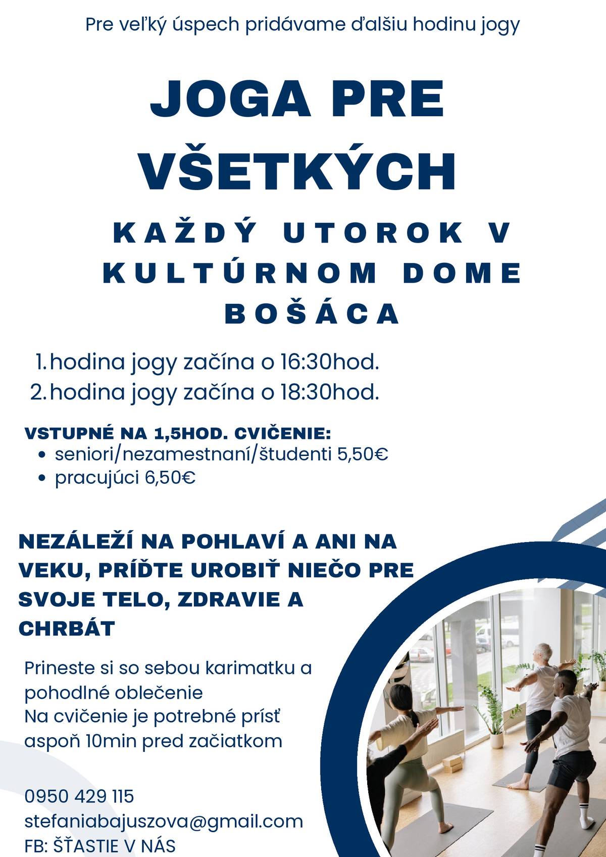 Pre veľký úspech pridávame ďalšiu hodinu jogy  1,hodina jogy začína o 16:30 hod 2.hodina jogy začína o 18:30 hod.  Nezáleží na pohlaví a ani na veku, príďte urobiť niečo pre svoje TELO,ZDRAVIE A CHRBÁT.