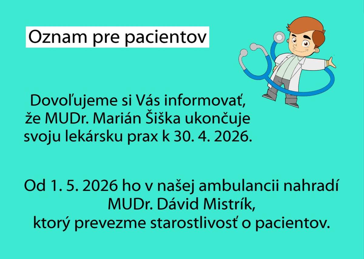 Dovoľujeme si Vás informovať, že MUDr. Marián Šiška ukončuje svoju lekársku prax k 30. 4. 2026.  Od 1. 5. 2026 ho v našej ambulancii nahradí MUDr. Dávid Mistrík, ktorý prevezme starostlivosť o všetkých pacientov.