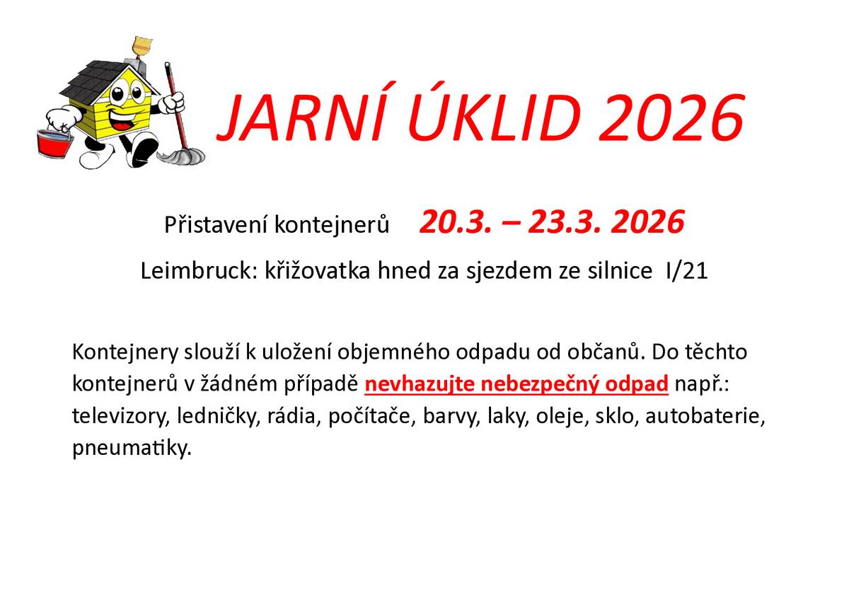 Jarní úklid 2026 Přistavení kontejnerů 20.3. až 23.3.2026  Leimbruck: křižovatka hned za sjezdem ze silnice I/21 Kontejnery slouží k uložení objemného odpadu od občanů. Do těchto kontejnerů v žádném případě nevhazujte nebezpečný odpad např.: televizory, ledničky, rádia, počítače, barvy, laky, oleje, sklo, autobaterie, pneumatiky.