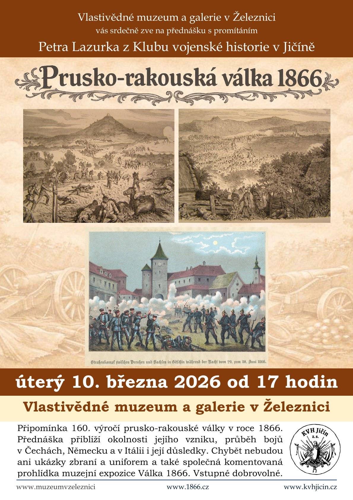 Srdečně vás zveme do Vlastivědného muzea a galerie v Železnici na přednášku s promítáním Petra Lazurka z Klubu vojenské historie v Jičíně „Prusko-rakouská válka 1866“, která se koná v úterý 10. března 2026 od 17 hodin.  Přednáška připomene letošní 160. výročí této dějinné události a přiblíží okolnosti vzniku této války, průběh bojů v Čechách, Německu a Itálii i její důsledky. Chybět nebudou ani ukázky zbraní a uniforem a také společná komentovaná prohlídka muzejní expozice Válka 1866. Vstupné dobrovolné.