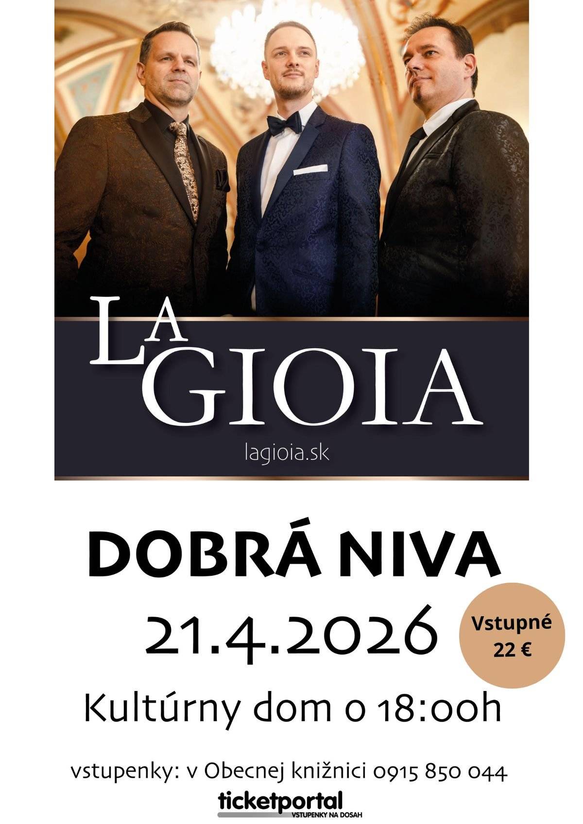 Srdečne pozývame na koncert pop-operného tria LA GIOIA ktorý sa uskutoční v utorok 21.4.2026 o 18:00 hod. v Kultúrnom dome v Dobrej Nive.  Cena vstupného 22 € (voľné sedenie)  Predpredaj lístkov spustený: - od 16.3.2026 v Obecnej knižnici v Dobrej Nive - rezervácia možná na tel. čísle 0915 850 044 - od 4.3.2026 cez Ticketportal - https://www.ticketportal.sk/venue/Kulturny-dom-Dobra-Niva  LA GIOIA - je pop-operné trio v zložení: Martin Vetrák, Peter Ševčík a Matej Vaník. Spevácke trio interpretuje populárne piesne v štýle belcanta. Gioia v preklade znamená radosť, a práve s radosťou, hispánskym temperamentom a talianskou vášňou títo speváci ponúkajú nevšedný a jedinečný hudobný zážitok. Gioia prepája vzdialené svety opery a populárnej hudby, jej repertoár tvoria nielen známe skladby svetovej hudobnej scény, ale aj úpravy slovenských a českých hitov. Zoskupenie má bohatú históriu a od jej vzniku v roku 2008 absolvovalo stovky koncertov nielen doma, ale aj za hranicami. Koncom roka 2025 vyšiel triu nový album s názvom La MUSICA. Tento album možno považovať za revolučne prvý multižánrový album počas 16-ročného pôsobenia na hudobnom trhu.