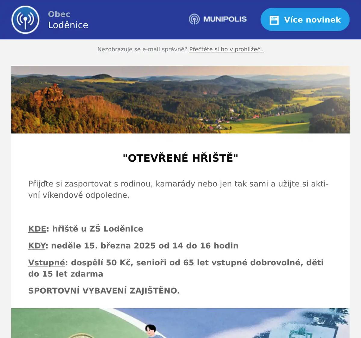  "OTEVŘENÉ HŘIŠTĚ"  Přijďte si zasportovat s rodinou, kamarády nebo jen tak sami a užijte si aktivní víkendové odpoledne.  KDE: hřiště u ZŠ Loděnice KDY: neděle 15. března 2025 od 14 do 16 hodin Vstupné: dospělí 50 Kč, senioři od 65 let vstupné dobrovolné, děti do 15 let zdarma SPORTOVNÍ VYBAVENÍ ZAJIŠTĚNO.