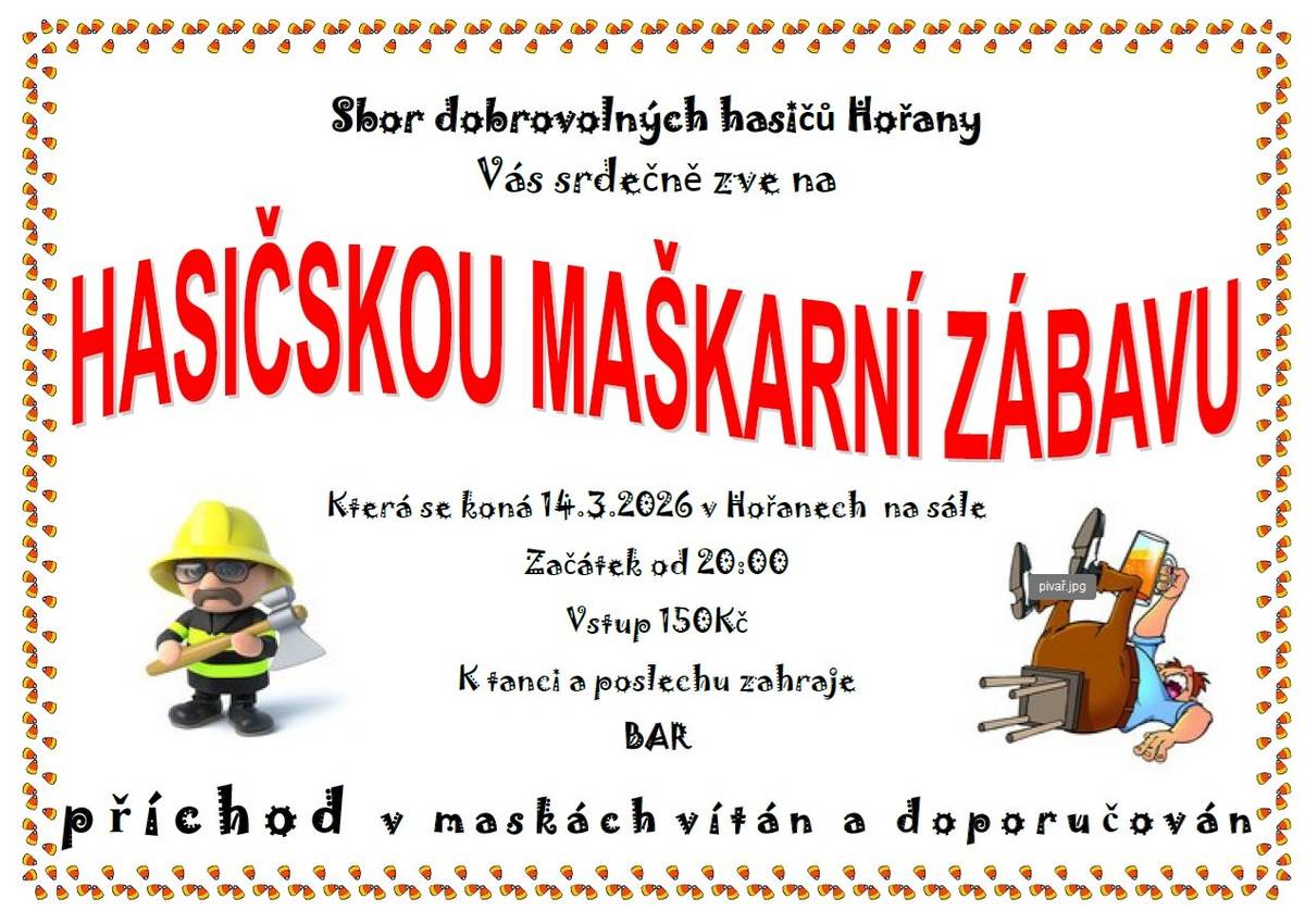 SDH Hořany a obec Zbrašín Vás srdečně zve na hasičskou maškarní zábavu, která se koná 14. 3. 2026 v Hořanech na sále. Začátek od 20:00 hodin. Příchod v maskách vítán a doporučován.