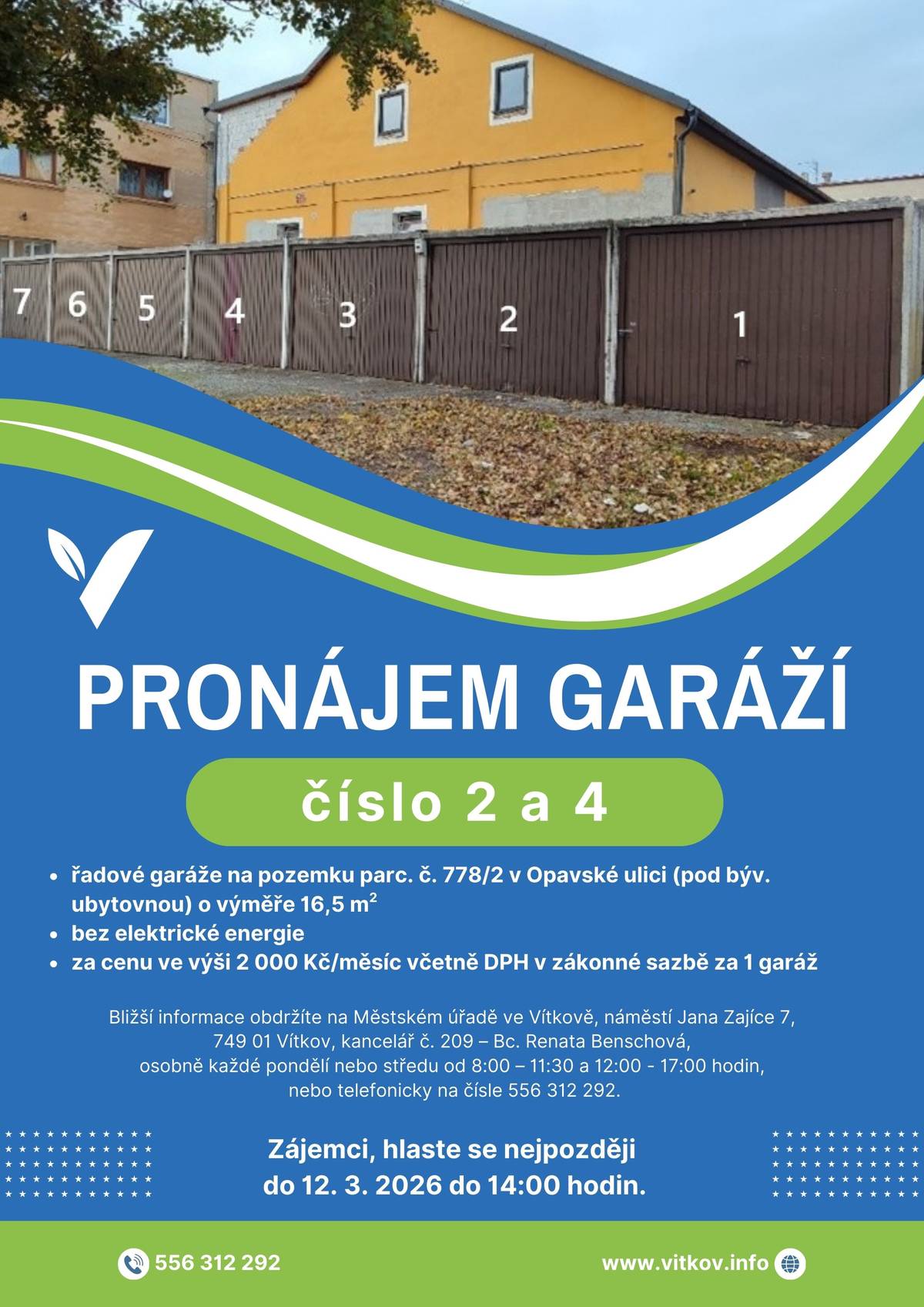 Město Vítkov nabízí k pronájmu 2 řadové garáže na ulici Opavská (pod bývalou ubytovnou). Garáže č. 2 a č. 4    Parametry:   plocha: 16,5 m², bez elektrické energie, cena: 2 000 Kč / měsíc včetně DPH za 1 garáž.    Zájemci se mohou hlásit do 12. 3. 2026 do 14:00.     Více informací: Městský úřad Vítkov, náměstí Jana Zajíce 7 – kancelář č. 209, Bc. Renata Benschová     osobně: pondělí nebo středa, 8:00–11:30 a 12:00–17:00 tel.: 556 312 292
