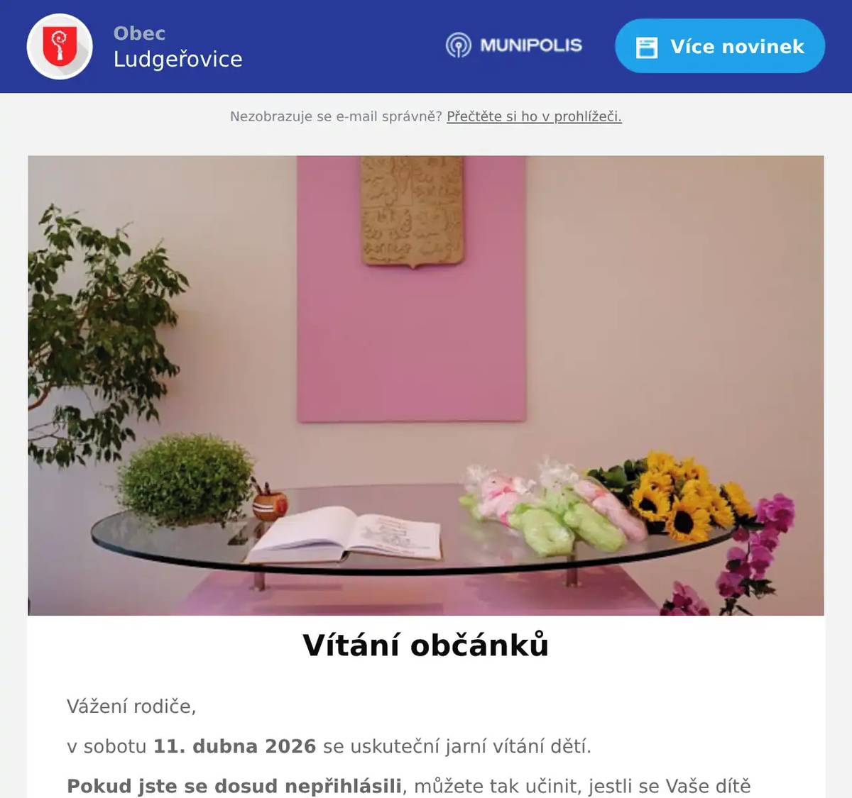 Vážení rodiče, v sobotu 11. dubna 2026 se uskuteční jarní vítání dětí. Pokud jste se dosud nepřihlásili, můžete tak učinit, jestli se Vaše dítě narodilo během posledního roku a od narození má stále trvalý pobyt v Ludgeřovicích. Stačí, když se jeden z rodičů dostaví se svým občanským průkazem a rodným listem dítěte na Obecní úřad v Ludgeřovicích do kanceláře č. 10 v 1. poschodí. Uzávěrka přihlášek na vítání bude ve středu 1. dubna 2026.