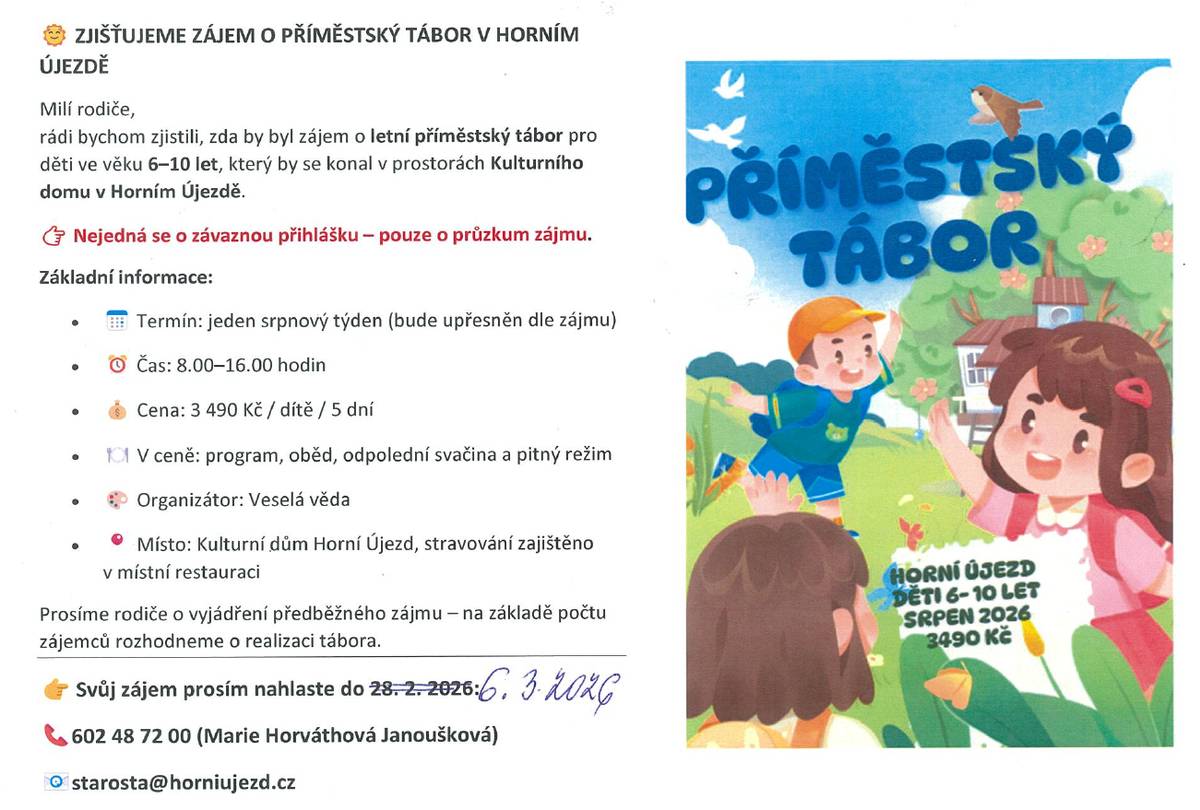 📢 Máme termín příměstského tábora v Horním Újezdě! 🏕️ Ráda bych vás informovala, že letní příměstský tábor se uskuteční v týdnu: 📅 17. srpna – 21. srpna 2026 . tábor je otevřen i pro děti starší 10 let. Po domluvě s organizátorem se mohou zúčastnit i pětileté děti. Kapacita stále není naplněna, proto neváhejte! Prosíme o zpětnou vazbu: Dejte nám prosím vědět,  zda vám tento termín vyhovuje a kolik dětí byste na tábor vyslali. Pomůže nám to s dalším plánováním. Děkuji vám za spolupráci a těším se na společné letní zážitky našich dětí! Marie Horváthová Janoušková starostka