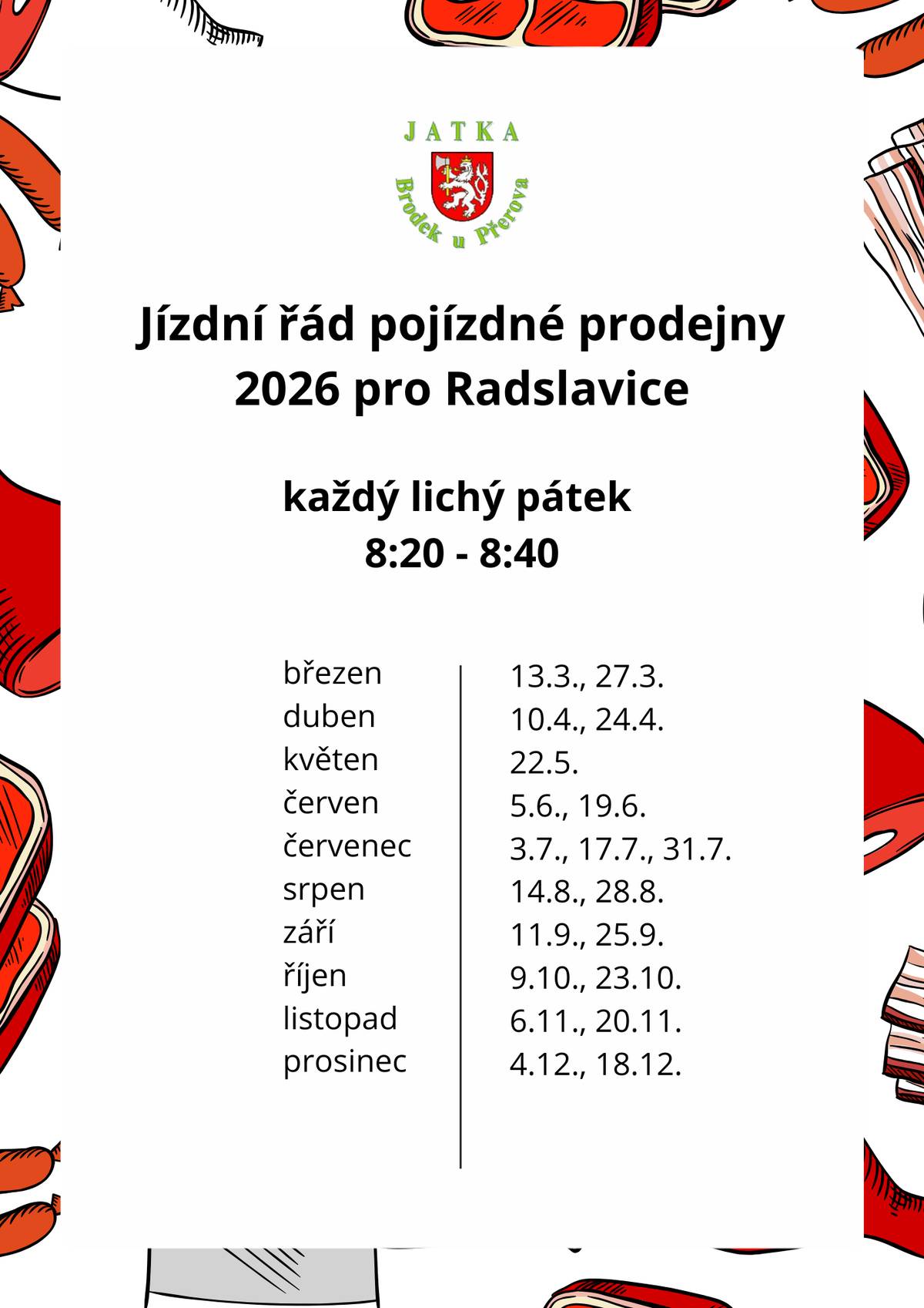 Vážení spoluobčané, informujeme vás o termínech příjezdů pojízdné prodejny masa (Jatka Brodek u Přerova) do naší obce pro zbytek roku 2026.   Kdy: Každý lichý pátek   Čas: 08:20 – 08:40   Místo: Radslavice (obvyklé stanoviště)   📅 Nejbližší termíny prodeje:   Březen: 13. 3. a 27. 3.   Duben: 10. 4. a 24. 4.   Květen: 22. 5.   Kompletní rozpis na celý rok naleznete v přiloženém obrázku.