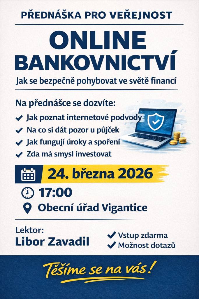 Zveme vás na přednášku o bankovnictví, která se zaměří na bezpečné pohyby ve světě financí. Dozvíte se, jak poznat internetové podvody, na co si dát pozor u půjček, jak fungují úroky a spoření, a zda má smysl investovat. Akce se koná 24. března 2026 od 17:00 na Obecním úřadě Vigantice. Vstup je zdar