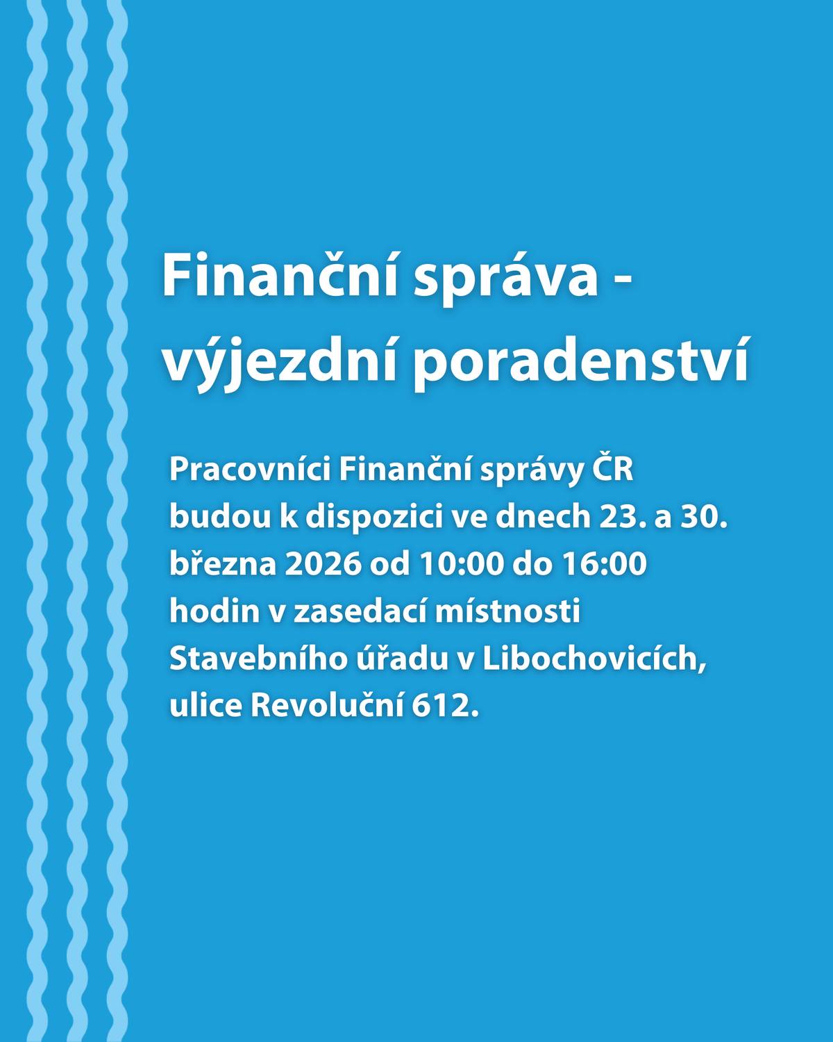 Město Libochovice ve spolupráci s Finanční správou ČR připravilo na měsíc březen výjezdní poradenství pro občany našeho města a blízkého okolí. Pracovníci finanční správy občanům pomohou s vyplněním a podáním daňových přiznání k dani z příjmů. Pracovníci Finanční správy ČR budou k dispozici ve dnech 23. a 30. března 2026 od 10:00 do 16:00 hodin v zasedací místnosti Stavebního úřadu v Libochovicích, ulice Revoluční 612.