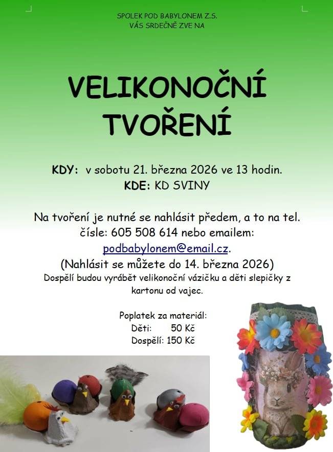 Dobrý den, Spolek pod Babylonem Vás srdečně zve na Velikonoční tvoření, které se koná v sobotu 21. března 2026 od 13:00 hodin v KD Sviny. Na tvoření je nutné se nahlásit nejpozději do 14. března 2026 na tel. čísle 605 508 614 nebo e-mailem : podbabylonem@email.cz Dospělí budou vyrábět velikonoční vázičku a děti slepičky z kartonu od vajec. Poplatek za materiál: děti 50,- a dospělí 150,- Obec Sviny