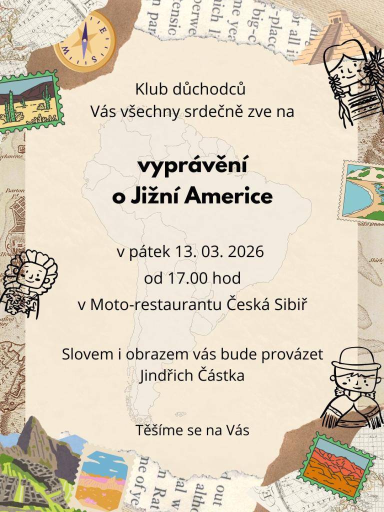 Klub důchodců vás všechny srdečně zve na vyprávění o Jižní Americe, které se koná v pátek 13.3.2026 od 17:00 hodin v Moto-restaurantu Česká Sibiř. O vaši pozornost se postará Jindřich Částka, jenž vám přiblíží krásy a zajímavosti Jižní Ameriky.