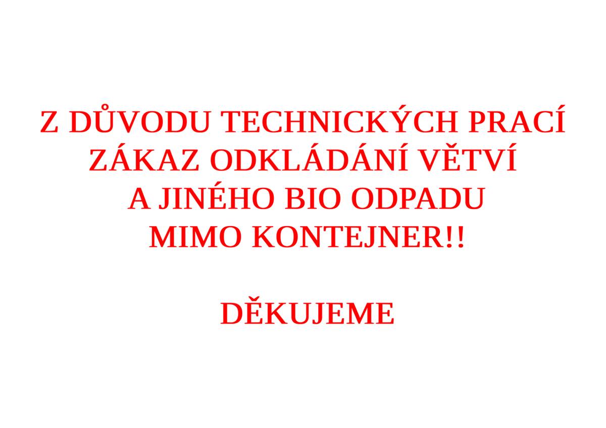 Vážení obyvatelé,     z důvodu plánovaných technických prací platí od dnešního dne do odvolání zákaz odkládání větví a jiného BIO odpadu u ČOV mimo kontejner. Menší větvě a jiný BIO odpad je stále možné odkládat do zeleného kontejneru.     Děkujeme za pochopení.