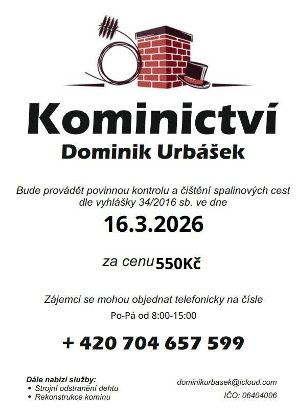 Kominictví Urbášek bude provádět povinnou kontrolu s čištění spalinových cest v pondělí 16. března. Cena za čištění a kontrolu vč. zprávy je 550 Kč. Zájemci se mohou objednávat na tel. čísle 704 657 599 (pondělí – pátek od 8,00 do 15,00 hodin). Po domluvě je možné provést i frézování, vložkování a výstavbu nových komínových těles.