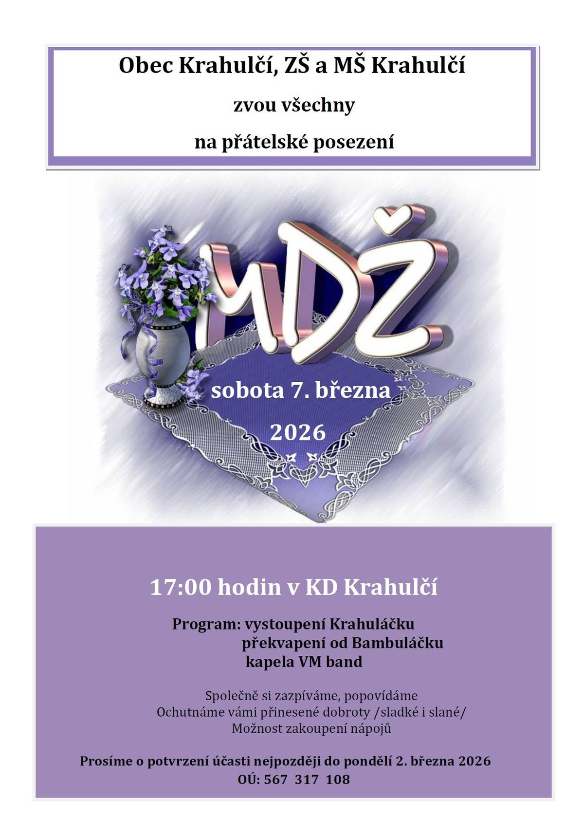 Obec Krahulčí a ZŠ a MŠ Krahulčí zve všechny v sobotu 7. března 2026 na přátelské posezení a oslavu MEZINÁRODNÍHO DNE ŽEN - začátek v 17.00 hodin v Kd Krahulčí - k poslechu a tanci hraje VM band - zveme ženy i muže všech věkových kategorií, přijďte posedět, popovídat, pobavit se a zatančit si - možno přinést vlastní slané i sladké dobroty, nápoje budou zajištěny - účast prosíme potvrdit nejpozději do 2. března tel. na 567 317 108, e-mailem na obec@krahulci.cz , nebo vhoďte lístek s jmény přihlášených účastníků do schránky na OÚ