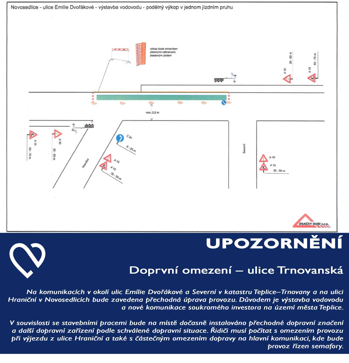 Vážení občané, v souvislosti s výstavbou vodovodu a nové komunikace na katastru města Teplice - Trnovany bude dočasně upraven provoz v ulicích Emílie Dvořákové a Severní (Teplice – Trnovany) a Hraniční (Novosedlice). Na místě bude instalováno přechodné dopravní značení a v některých úsecích bude doprava řízena semafory. Řidiči musí počítat také s omezením při výjezdu z ulice Hraniční. Opatření je vydáno Magistrátem města Teplice z důvodu stavebních prací spojených s výkopovými pracemi a napojením vodovodu. 👉 Více informací včetně dokumentu najdete zde: https://www.novosedlice.cz/vv-oop-stanoveni-prechodne-upravy-provozu-na-pozemni-komunikaci-emilie-dvorakove-severni-k-u-teplice-trnovany-hranicni-k-u-novosedlice-1
