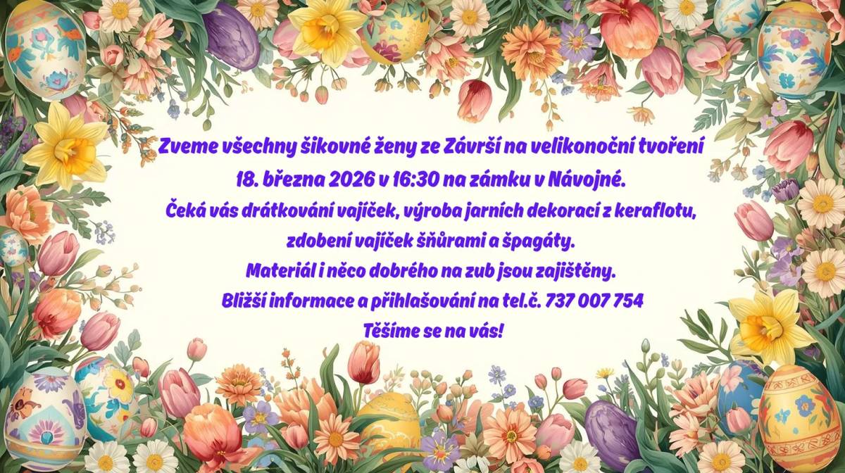 Zveme všechny ženy ze Závrší na velikonoční tvoření, které se uskuteční 18.3. v 16:30 hod. na zámku v Návojné. Těšit se můžete na drátkování vajíček, výrobu jarních dekorací z keraflotu a zdobení vajíček šňůrami a špagáty. Materiál i malé občerstvení je zajištěno. Přihlášení na tel.: 737 007 754.