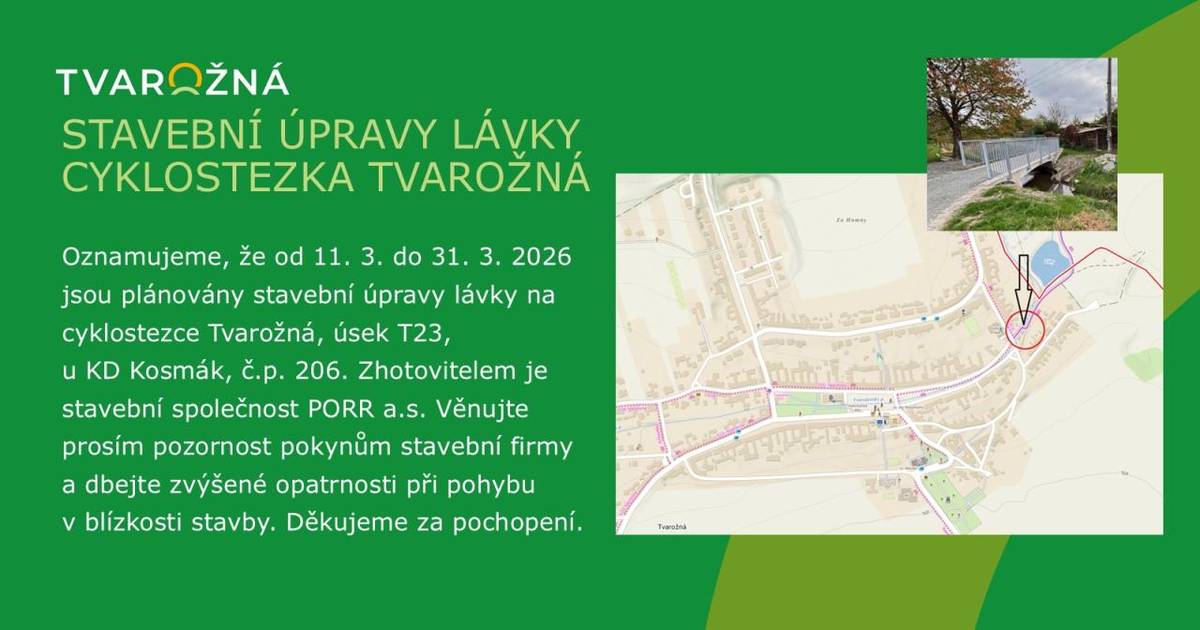 Oznamujeme, že od 11. do 31. 3. 2026 jsou plánovány stavební úpravy lávky na cyklostezce Tvarožná, u KD Kosmák, č.p. 206. Zhotovitelem je společnost PORR a.s. Věnujte prosím pozornost pokynům stavební firmy a dbejte zvýšené opatrnosti při pohybu v blízkosti stavby.   Děkujeme za pochopení