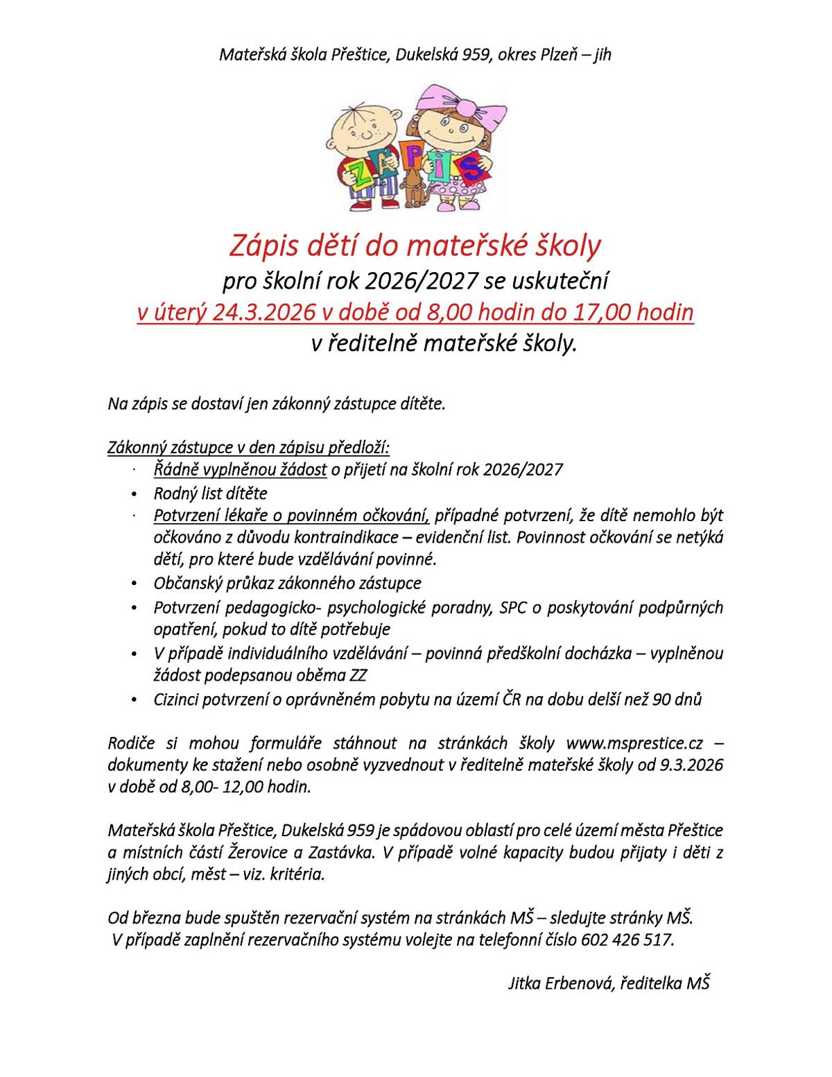 Zápis dětí do mateřské školy pro školní rok 2026/2027 se uskuteční v úterý 24.3.2026 v době od 8:00 do 17:00 v ředitelně mateřské školy. Rodiče si mohou formuláře stáhnout na stránkách školy www.msprestice.cz (sekce "dokumenty ke stažení") nebo osobně vyzvednout v ředitelně mateřské školy od 9. 3. 2026 v době od 8:00 - 12:00. Mateřská škola Přeštice (Dukelská 959) je spádovou oblastí pro celé území města Přeštice a místních částí Žerovice a Zastávka. V případě volné kapacity budou přijaty i děti z jiných obcí, měst – viz. kritéria. Rezervační systém k zápisu je spuštěný na webových stránkách MŠ. V případě zaplnění rezervačního systému volejte na telefonní číslo 602 426 517.  Den otevřených dveří: 16. 3. 2026  9:00 - 10:00 třída Dolní sluníčko (třída pro nejmenší) 10:00 zájemci o prohlídku MŠ (sraz u ředitelny)