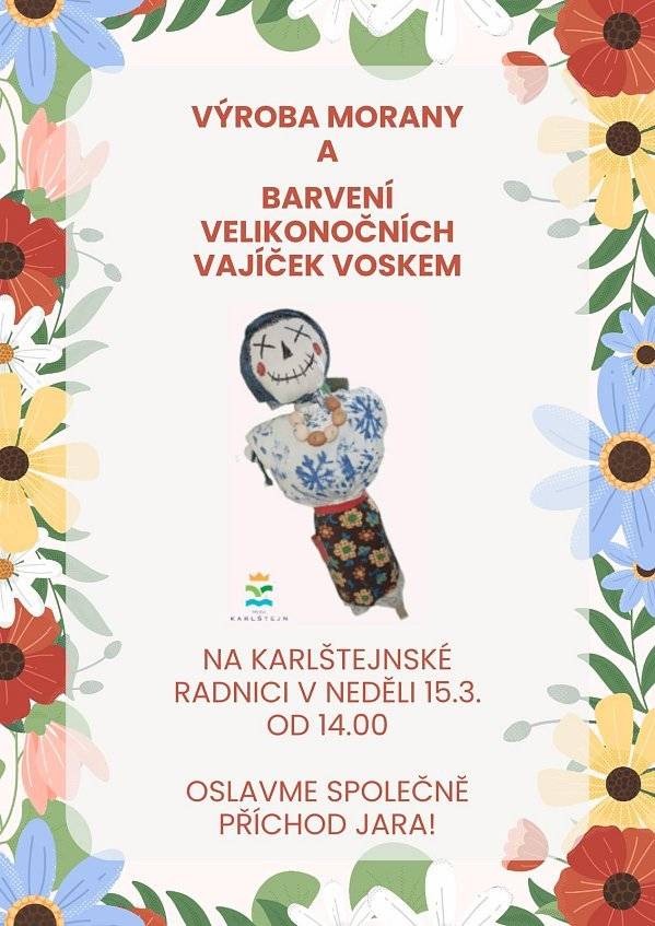 VÁŽENÍ PŘÁTELÉ, PŘIJĎTE NÁM POMOCI S VÝROBOU KARLŠTEJNSKÉ MORANY A OBARVĚTE SI VELIKONOČNÍ VAJÍČKO V NEDĚLI 15.3.2026 OD 14.00 NA KARLŠTEJNSKÉ RADNICI. SAMOTNOU MORANU POVEZEME NA SLAVNOSTI JARA DO SOUSEDNÍHO SRBSKA V PÁTEK 20.3. - POKUD BUDETE CHTÍT VYRAZIT SPOLEČNĚ, BUDEME SE NA VÁS TĚŠIT KOLEM 15.45 NA KARLŠTEJNSKÉM NÁDRAŽÍ - ODJEZD VLAKU 15.56 :-) HEZKÝ BŘEZNOVÝ DEN PŘEJE  MĚSTYS KARLŠTEJN